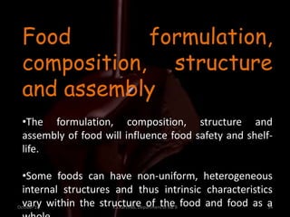 October 16 K.J.Karthika, Department of R& B 34
Food formulation,
composition, structure
and assembly
•The formulation, composition, structure and
assembly of food will influence food safety and shelf-
life.
•Some foods can have non-uniform, heterogeneous
internal structures and thus intrinsic characteristics
vary within the structure of the food and food as a
 