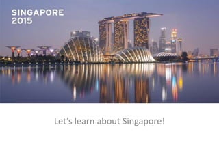 Let’s learn about Singapore!
 