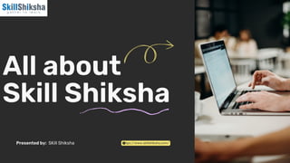 All about
Skill Shiksha
https://www.skillshiksha.com/
Presented by: SKill Shiksha
 