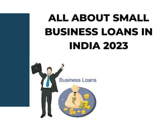 ALL ABOUT SMALL
BUSINESS LOANS IN
INDIA 2023
 