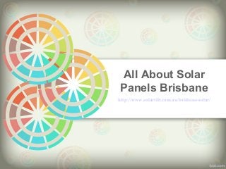 All About Solar
Panels Brisbane
http://www.solartilt.com.au/brisbane-solar/
 