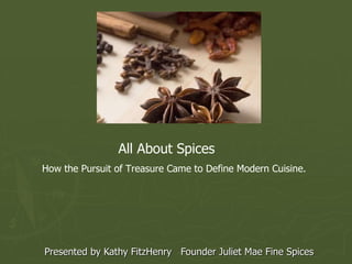 Presented by Kathy FitzHenry  Founder Juliet Mae Fine Spices  All About Spices The History and Science Behind Our Sense of Taste 