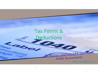 Tax Forms &
Deductions
By Wayne Lippman, CPA (Certified
Public Accountant)
http://waynelippman.com
 