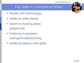 Key Skills in a Technical Writer <ul><li>Facility with technology  </li></ul><ul><li>Ability to write clearly  </li></ul><...