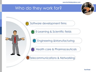WHO DO THEY WORK FOR? Who do they work for? TechTotal www.techtotalsystems.com Software development firms E-Learning & Sci...
