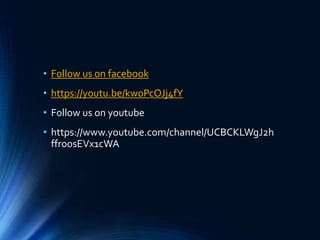• Follow us on facebook
• https://youtu.be/kwoPcOJj4fY
• Follow us on youtube
• https://www.youtube.com/channel/UCBCKLWgJ2h
ffro0sEVx1cWA
 