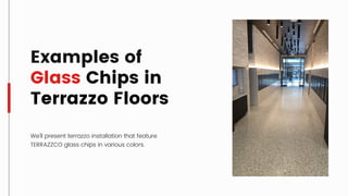 Examples of
Glass Chips in
Terrazzo Floors
We'll present terrazzo installation that feature
TERRAZZCO glass chips in various colors.
 