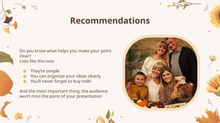 Recommendations
Do you know what helps you make your point
clear?
Lists like this one:
● They’re simple
● You can organize your ideas clearly
● You’ll never forget to buy milk!
And the most important thing: the audience
won’t miss the point of your presentation
 