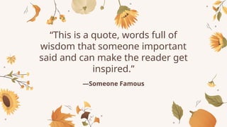 “This is a quote, words full of
wisdom that someone important
said and can make the reader get
inspired.”
—Someone Famous
 