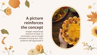 Images reveal large
amounts of data, so
remember: use an image
instead of a long text. Your
audience will appreciate it
A picture
reinforces
the concept
 