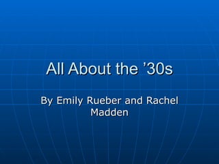 All About the ’30s By Emily Rueber and Rachel Madden 