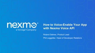 How to Voice-Enable Your App
with Nexmo Voice API
Roland Selmer, Product Lead
Phil Leggetter, Head of Developer Relations
 