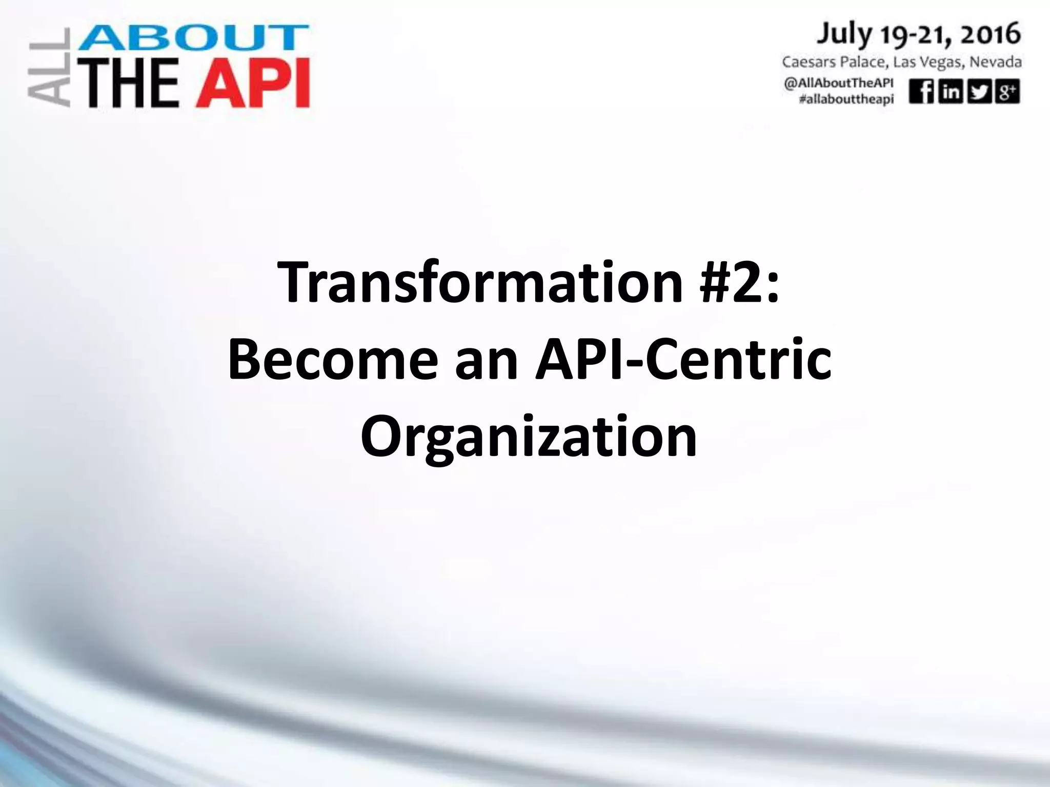 Transformation #2:
Become an API-Centric
Organization
 