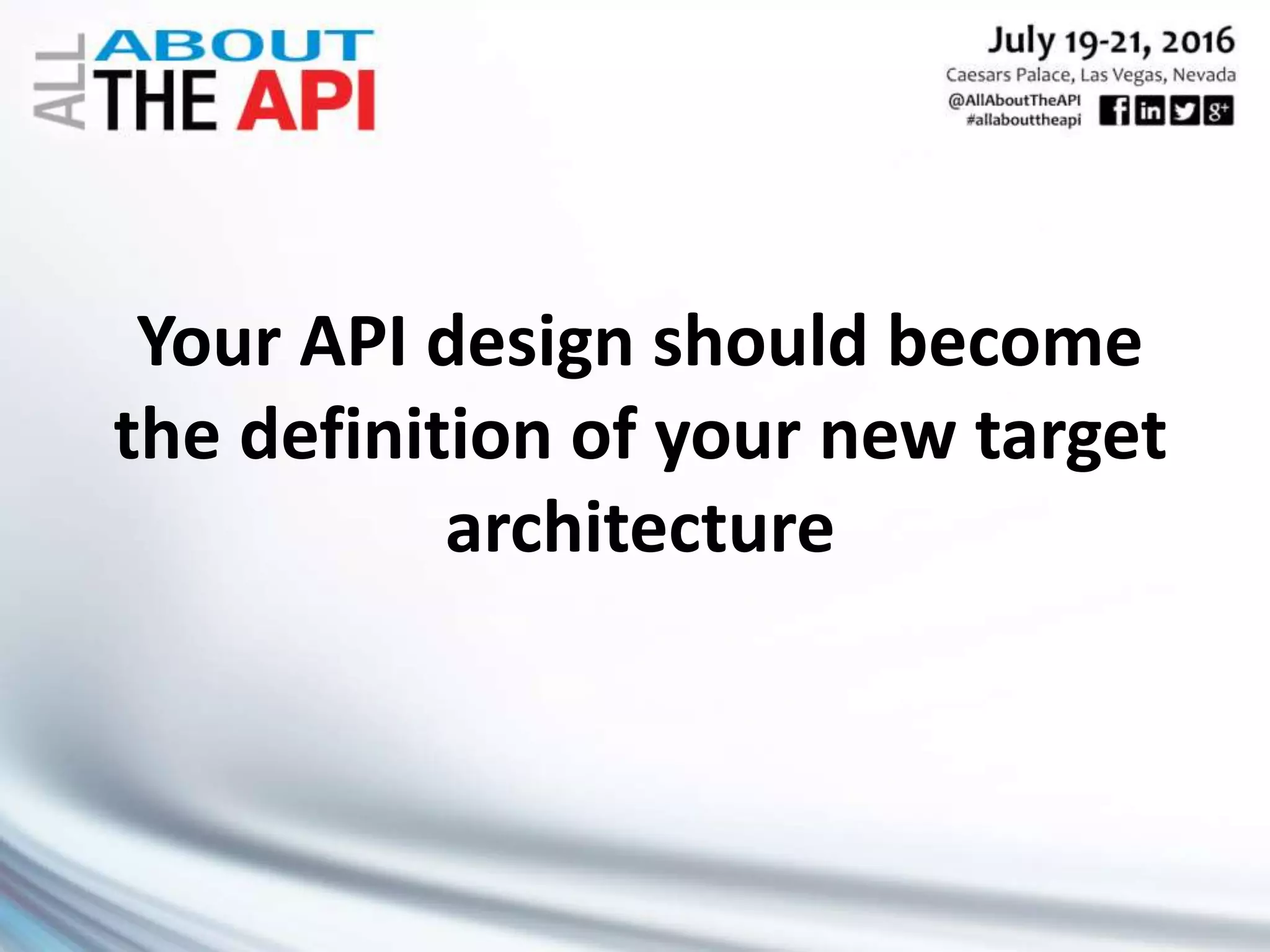 Your API design should become
the definition of your new target
architecture
 