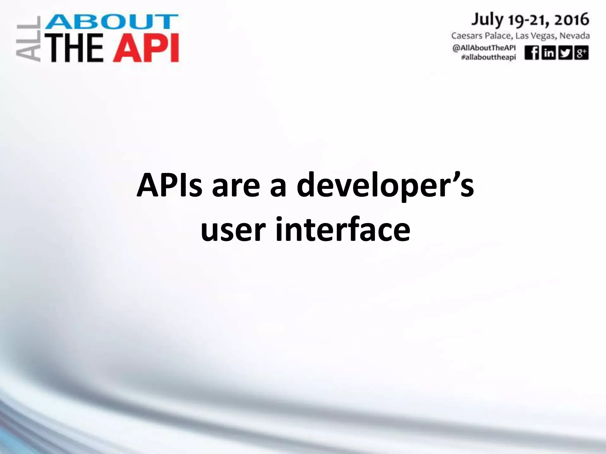APIs are a developer’s
user interface
 