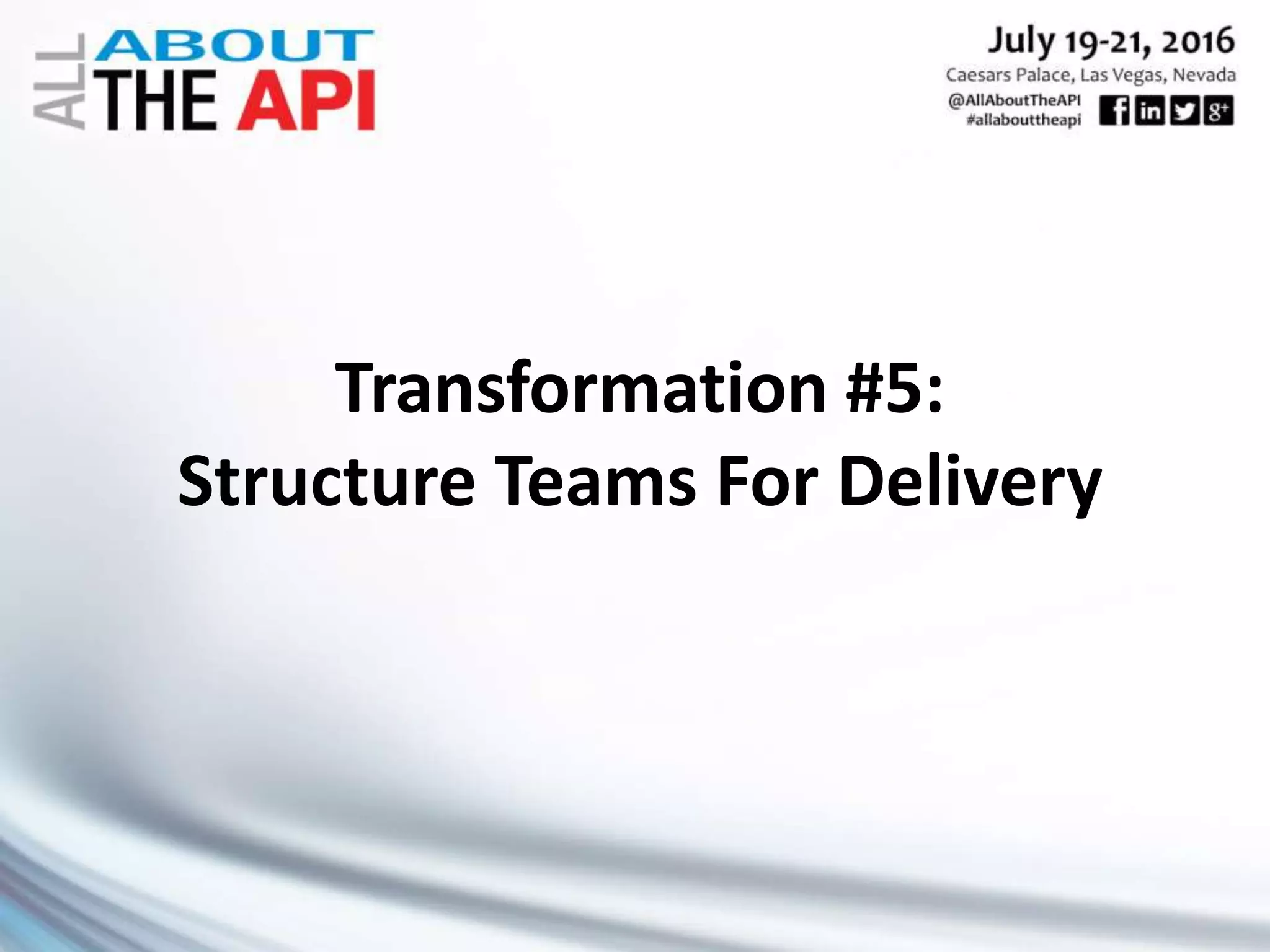 Transformation #5:
Structure Teams For Delivery
 