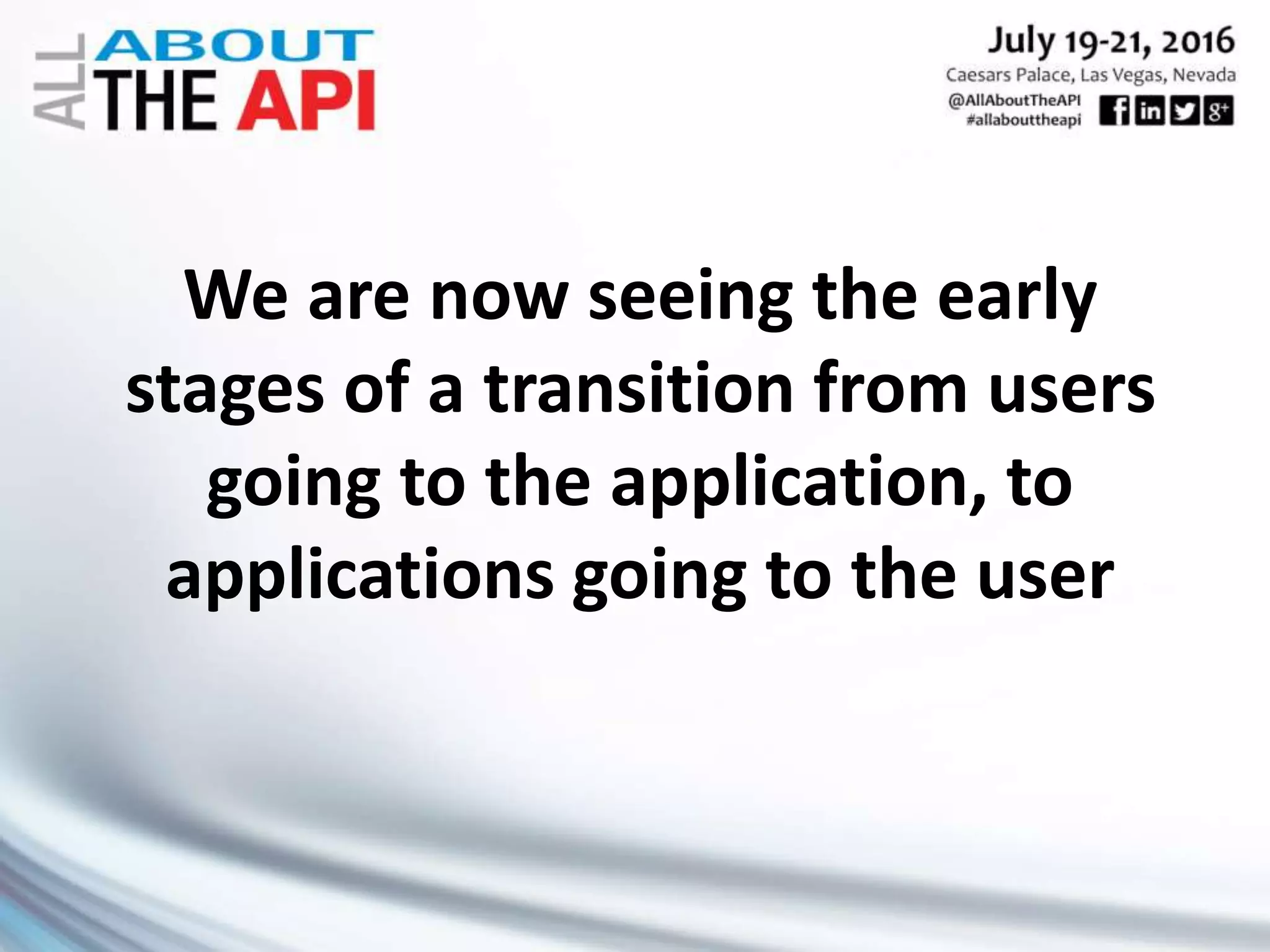 We are now seeing the early
stages of a transition from users
going to the application, to
applications going to the user
 