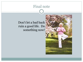 Final note Don’t let a bad back ruin a good life.  Do something now! 