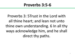 Proverbs 3:5-6
Proverbs 3: 5Trust in the Lord with
all thine heart; and lean not unto
thine own understanding. 6 In all thy
ways acknowledge him, and he shall
direct thy paths.

3

 