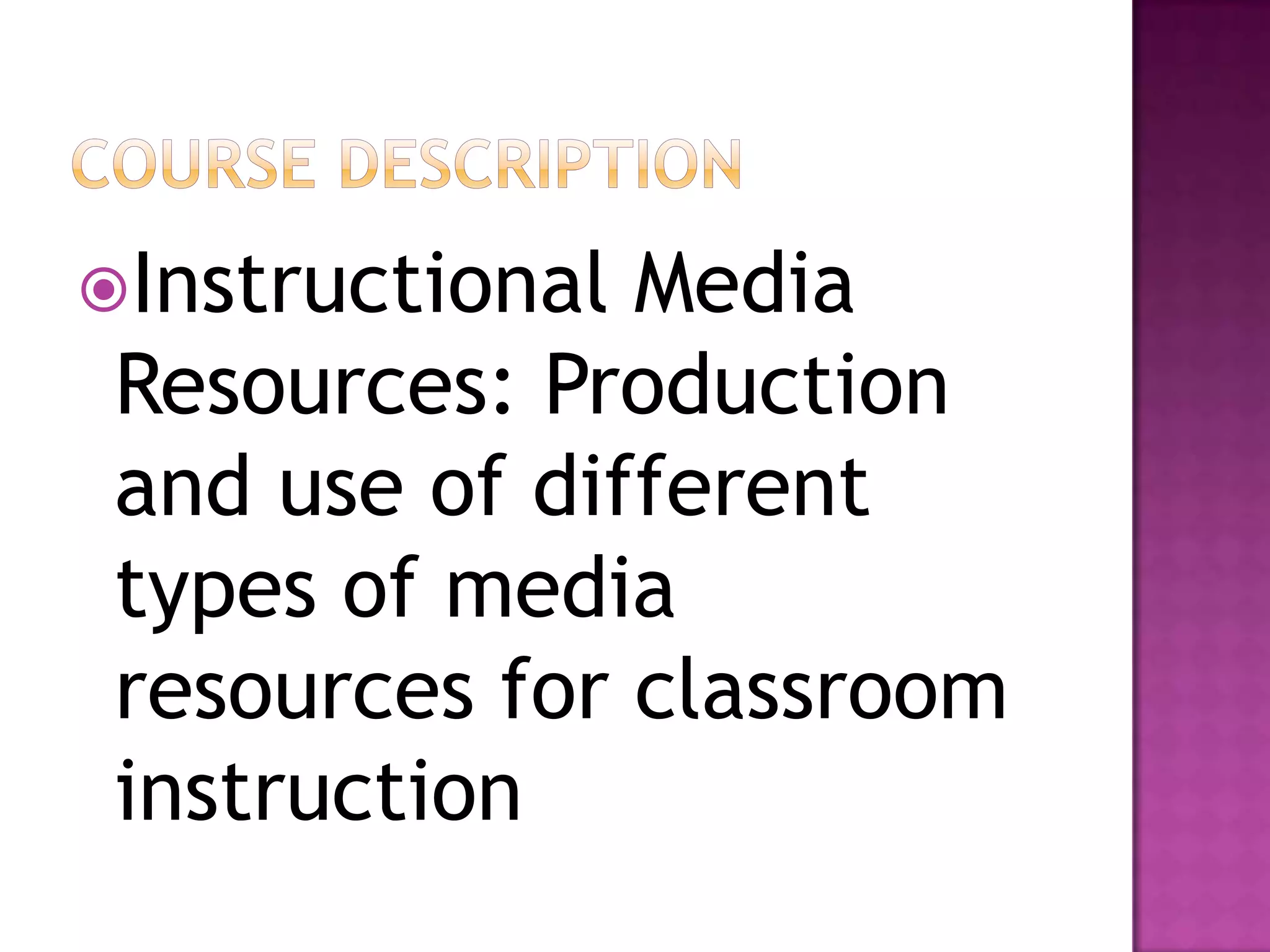 Instructional Media
 Resources: Production
 and use of different
 types of media
 resources for classroom
 instruction
 