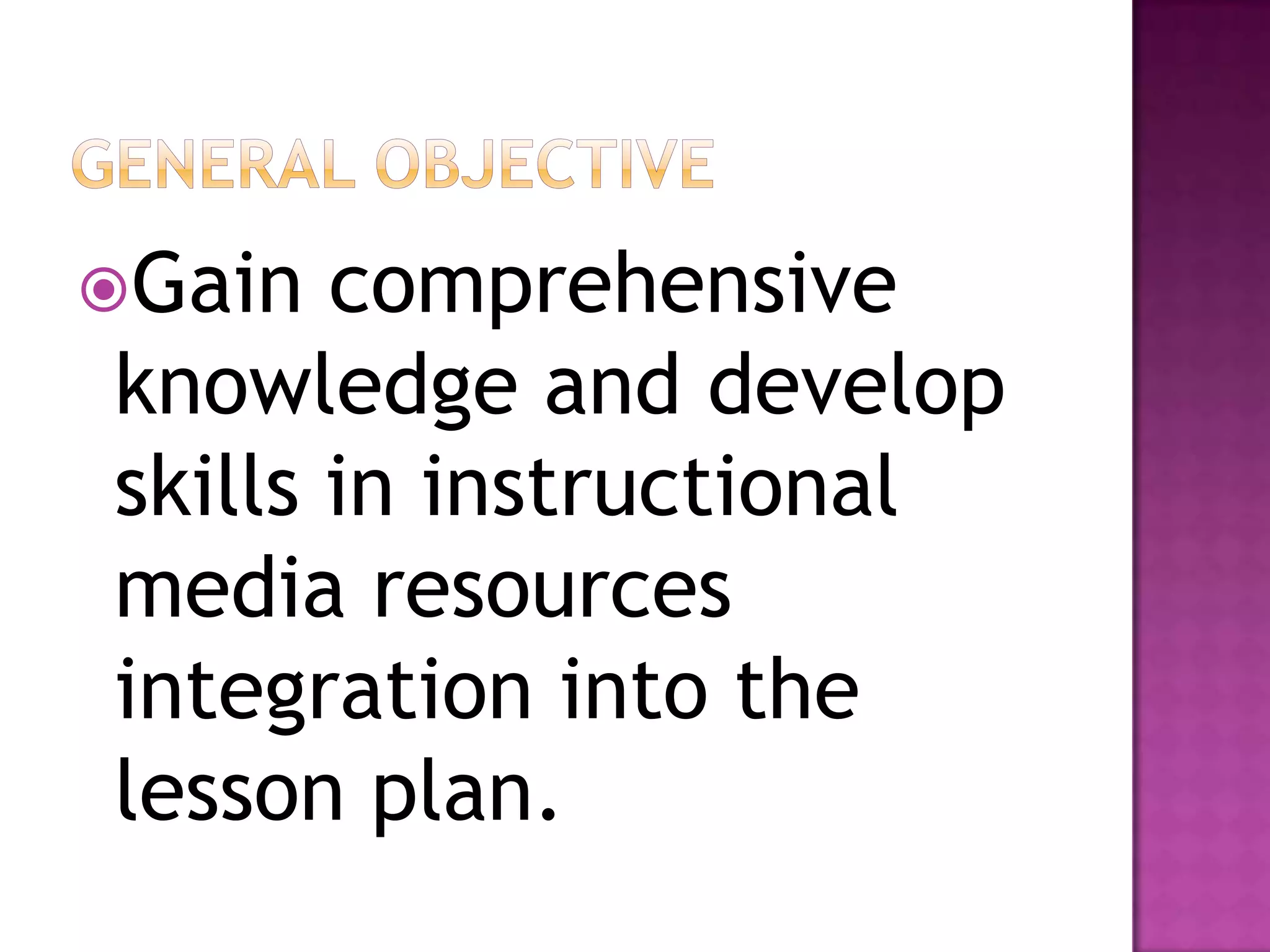 Gain  comprehensive
knowledge and develop
skills in instructional
media resources
integration into the
lesson plan.
 