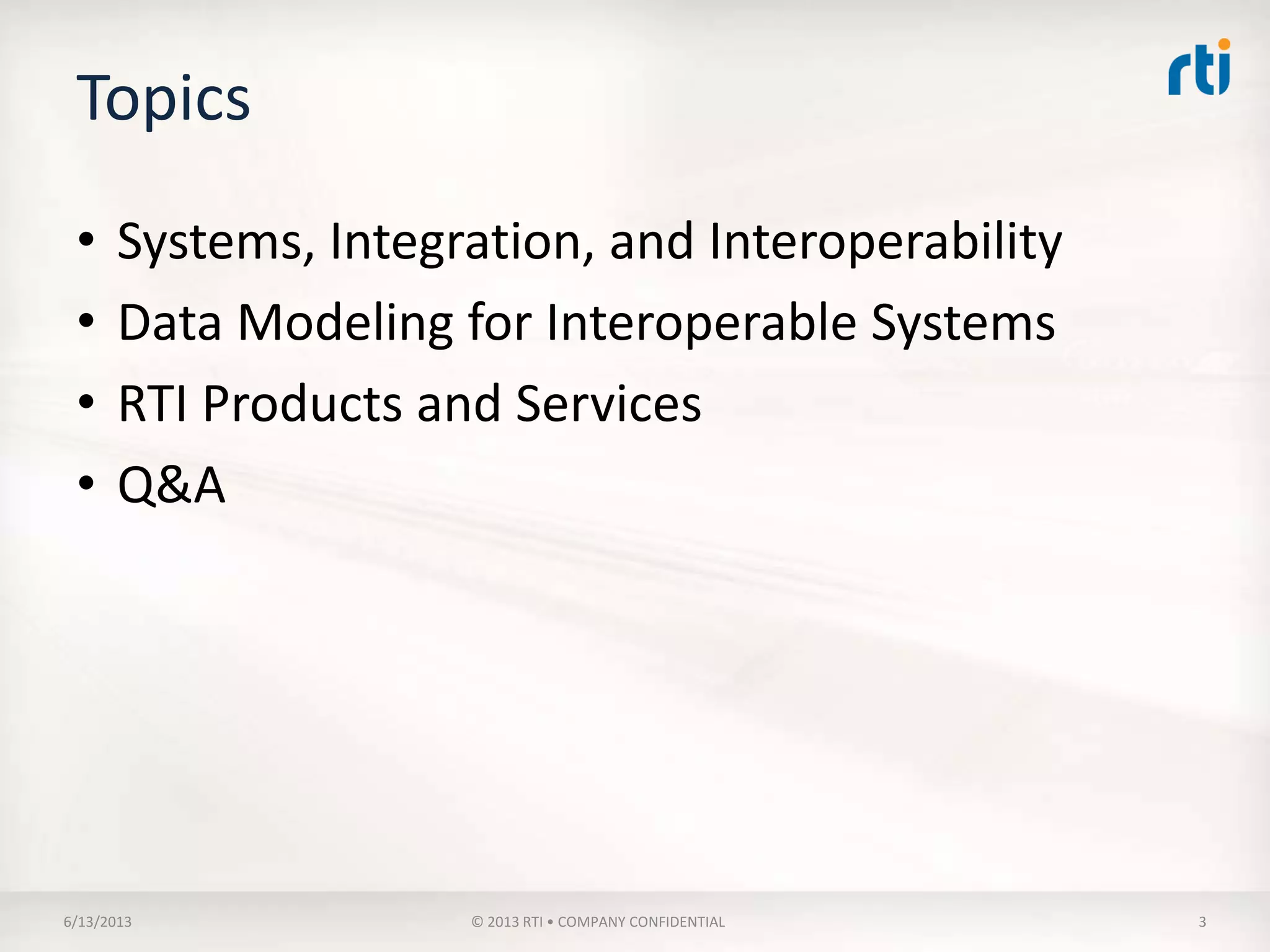 Topics
• Systems, Integration, and Interoperability
• Data Modeling for Interoperable Systems
• RTI Products and Services
• Q&A
 