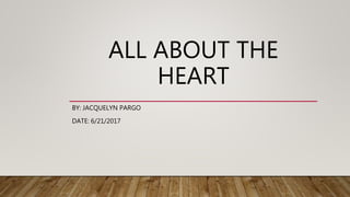ALL ABOUT THE
HEART
BY: JACQUELYN PARGO
DATE: 6/21/2017
 
