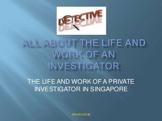 THE LIFE AND WORK OF A PRIVATE
  INVESTIGATOR IN SINGAPORE


            www.sk.com.sg
 