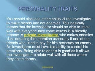 You should also look at the ability of the investigator
to make friends and not enemies. This basically
means that the inv...