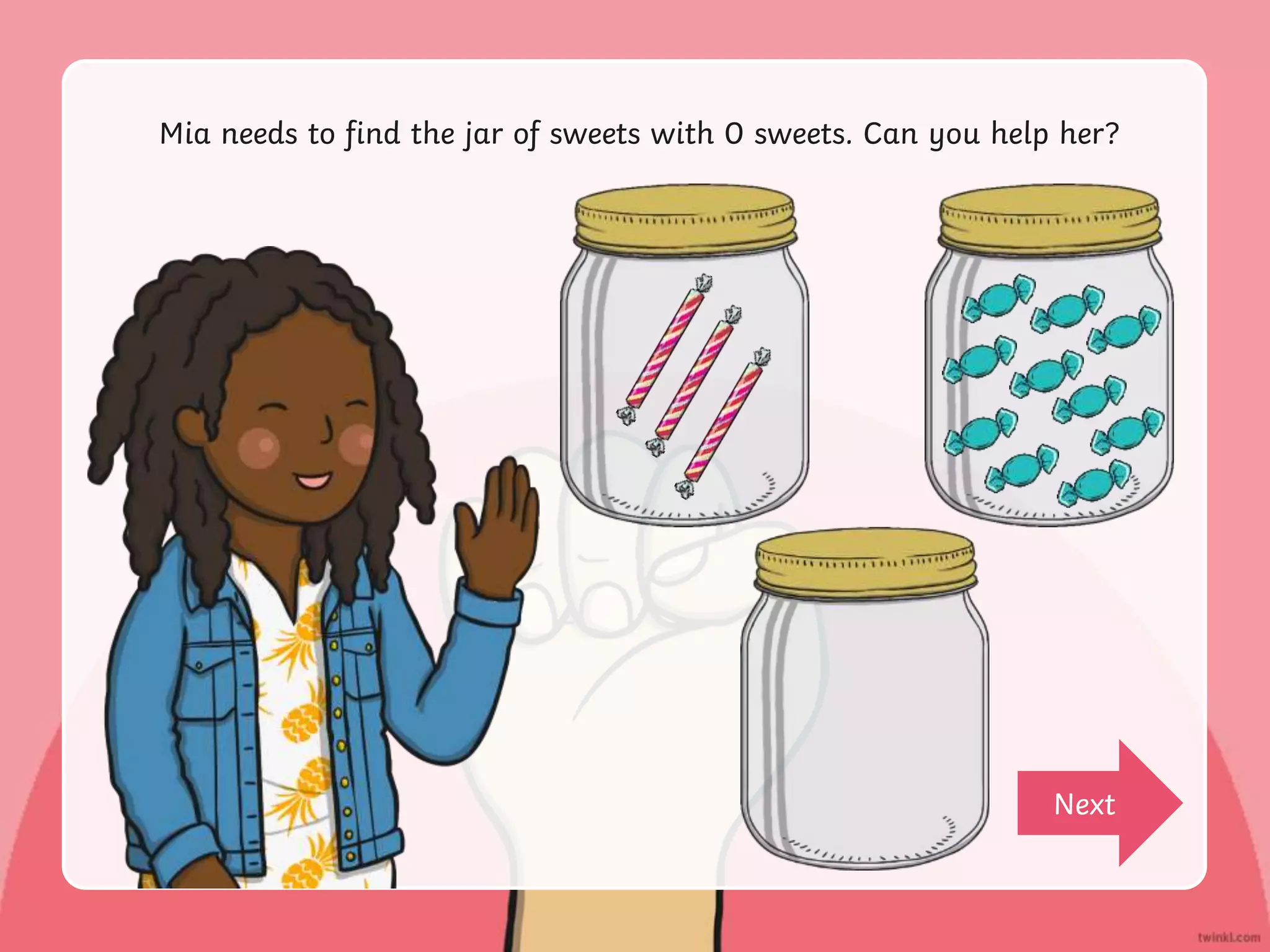Mia needs to find the jar of sweets with 0 sweets. Can you help her?
Next
 