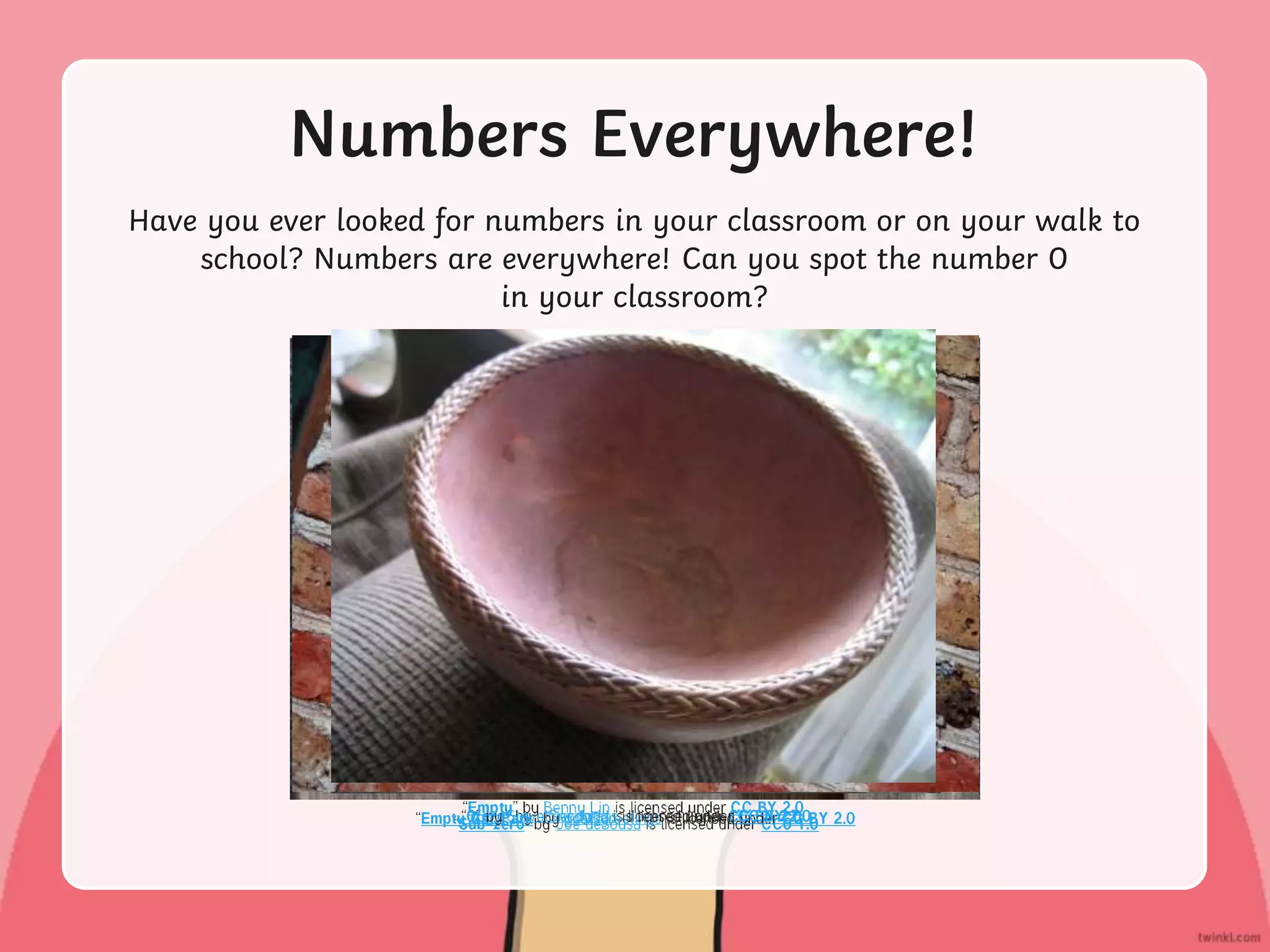 Numbers Everywhere!
Have you ever looked for numbers in your classroom or on your walk to
school? Numbers are everywhere! Can you spot the number 0
in your classroom?
 