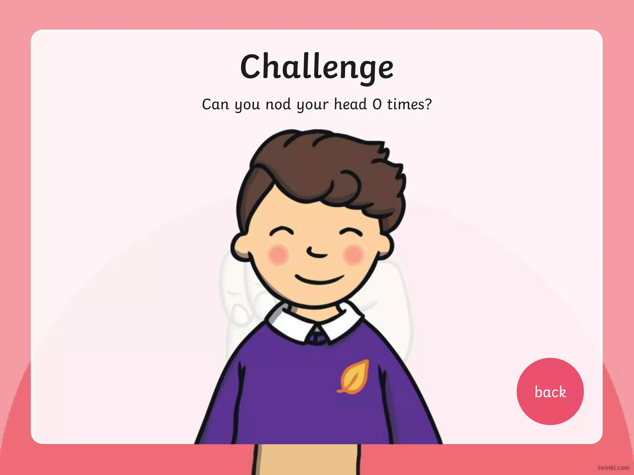 Challenge
Can you nod your head 0 times?
back
 