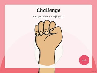 Challenge
Can you show me 0 fingers?
back
 