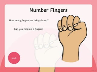 Number Fingers
How many fingers are being shown?
Can you hold up 0 fingers?
back
 