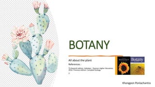 BOTANY
All about the plant
References :
1.Eleventh edition. Hoboken : Pearson Higher Education,
2016. Previous edition: Campbell biology
2.
Khongpon Ponlachantra
 
