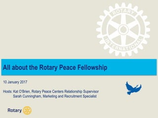 All about the Rotary Peace Fellowship
10 January 2017
Hosts: Kat O’Brien, Rotary Peace Centers Relationship Supervisor
Sarah Cunningham, Marketing and Recruitment Specialist
 