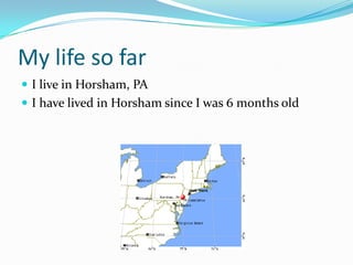 My life so farI live in Horsham, PAI have lived in Horsham since I was 6 months old