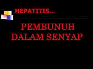 PEMBUNUH
DALAM SENYAP
HEPATITIS…
 