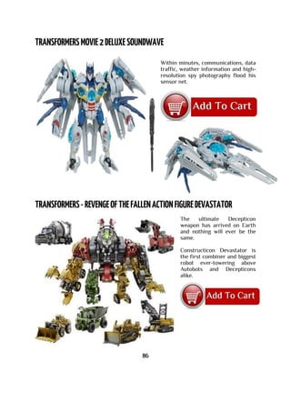 Within minutes, communications, data
traffic, weather information and high-
resolution spy photography flood his
sensor net.
The ultimate Decepticon
weapon has arrived on Earth
and nothing will ever be the
same.
Constructicon Devastator is
the first combiner and biggest
robot ever-towering above
Autobots and Decepticons
alike.
86
 