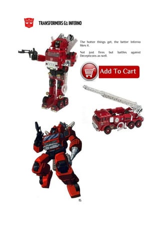 The hotter things get, the better Inferno
likes it.
Not just fires but battles against
Decepticons as well.
15
 