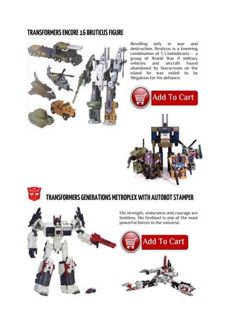 Revelling only in war and
destruction, Bruticus is a towering
combination of 5 Combaticons - a
group of World War II military
vehicles and aircraft found
abandoned by Starscream on the
island he was exiled to by
Megatron for his defiance.
His strength, endurance and courage are
limitless. His fireblast is one of the most
powerful forces in the universe.
 