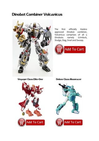 Dinobot Combiner Volcanicus
The first officially Hasbro
approved Dinobot combiner,
Volcanicus comprises of all 5
Dinobots namely Grimlock,
Sludge, Slag, Snarl and Swoop.
Voyager Class Elite-One Deluxe Class Moonracer
 