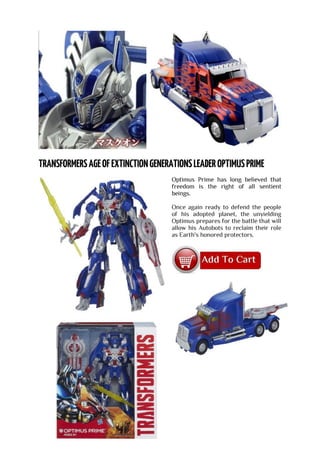 Optimus Prime has long believed that
freedom is the right of all sentient
beings.
Once again ready to defend the people
of his adopted planet, the unyielding
Optimus prepares for the battle that will
allow his Autobots to reclaim their role
as Earth's honored protectors.
 