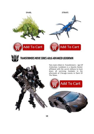 SNARL STRAFE
New main villain in Transformers - Age Of
Extinction, Lockdown is a bounty hunter
affiliated with the secret military to hunt
down all surviving Autobots in the
aftermath of Chicago events in Dark Of
The Moon.
68
 
