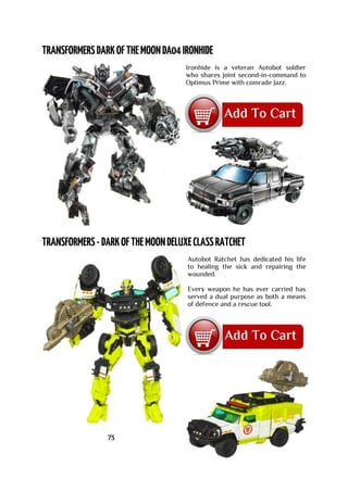 Ironhide is a veteran Autobot soldier
who shares joint second-in-command to
Optimus Prime with comrade Jazz.
Autobot Ratchet has dedicated his life
to healing the sick and repairing the
wounded.
Every weapon he has ever carried has
served a dual purpose as both a means
of defence and a rescue tool.
73
 