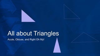 All about Triangles
Acute, Obtuse, and Right Oh My!
 