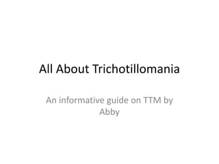All About Trichotillomania
An informative guide on TTM by
Abby
 