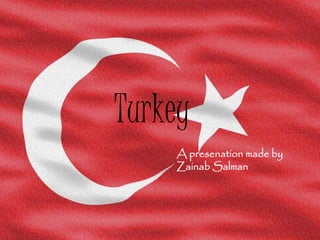 Turkey
A presenation made by
Zainab Salman
 