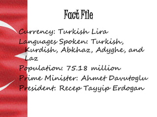 Fact File
Currency: Turkish Lira
Languages Spoken: Turkish,
Kurdish, Abkhaz, Adyghe, and
Laz
Population: 75.18 million
Pri...