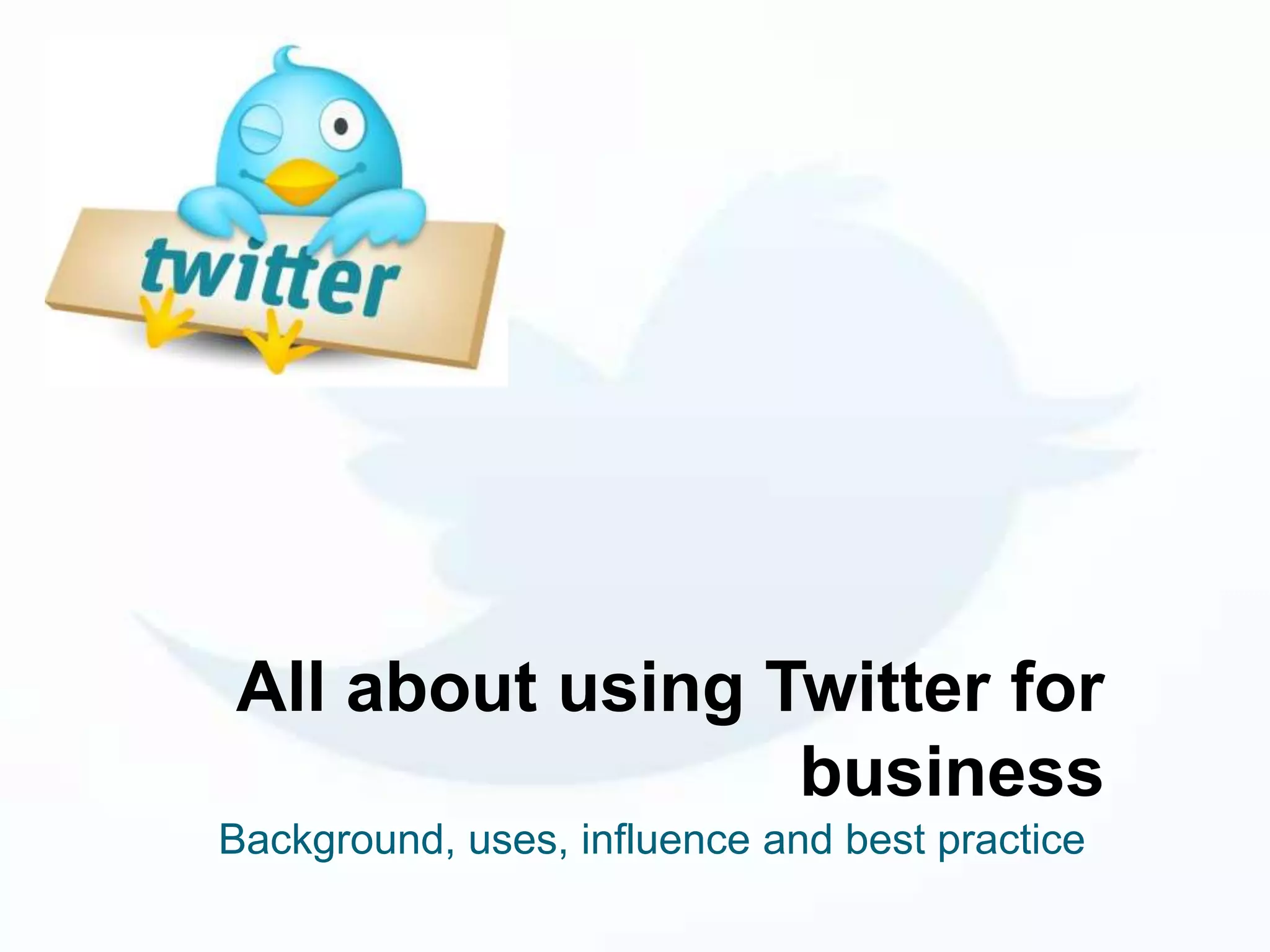 All about using Twitter for
                 business
Background, uses, influence and best practice
 